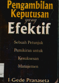 Image of Pengambilan Keputusan Yang Efektif : Sebuah Petunjuk Pemikiran Untuk Kesuksesan Manajemen