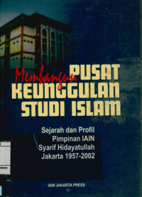 Image of Membangun Pusat Keunggulan Studi Islam : Sejarah dan profil pimpinan IAIN Syarif Hidayatullah Jakarta 1957-2002